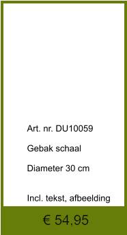 € 54,95              	Art. nr. DU10059  Gebak schaal  Diameter 30 cm   Incl. tekst, afbeelding