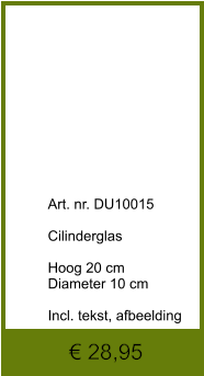 € 28,95              	Art. nr. DU10015  Cilinderglas  Hoog 20 cm Diameter 10 cm  Incl. tekst, afbeelding
