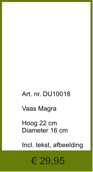 € 29,95              	Art. nr. DU10018  Vaas Magra  Hoog 22 cm Diameter 16 cm  Incl. tekst, afbeelding