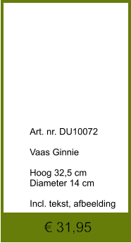 € 31,95              	Art. nr. DU10072  Vaas Ginnie  Hoog 32,5 cm Diameter 14 cm  Incl. tekst, afbeelding