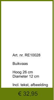 € 32,95              	Art. nr. RE10028  Buikvaas  Hoog 26 cm Diameter 12 cm  Incl. tekst, afbeelding