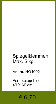 € 6,70            Spiegelklemmen Max. 5 kg  Art. nr. HO1002  Voor spiegel tot: 40 X 60 cm