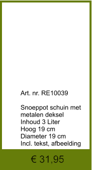€ 31,95              	Art. nr. RE10039  Snoeppot schuin met metalen deksel Inhoud 3 Liter Hoog 19 cm Diameter 19 cm Incl. tekst, afbeelding