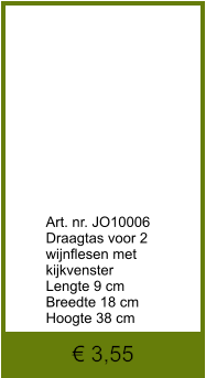 € 3,55               	Art. nr. JO10006 Draagtas voor 2  wijnflesen met kijkvenster Lengte 9 cm Breedte 18 cm Hoogte 38 cm