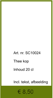 € 8,50              	Art. nr. SC10024  Thee kop  Inhoud 20 cl   Incl. tekst, afbeelding