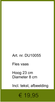 € 19,95              	Art. nr. DU10055  Fles vaas  Hoog 23 cm Diameter 8 cm  Incl. tekst, afbeelding