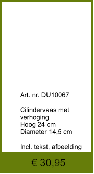 € 30,95              	Art. nr. DU10067  Cilindervaas met verhoging Hoog 24 cm Diameter 14,5 cm  Incl. tekst, afbeelding