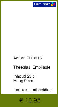 € 10,95              	Art. nr. BI10015  Theeglas  Empilable  Inhoud 25 cl Hoog 9 cm  Incl. tekst, afbeelding