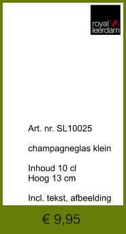 € 9,95              	Art. nr. SL10025  champagneglas klein  Inhoud 10 cl Hoog 13 cm  Incl. tekst, afbeelding