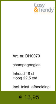 € 13,95              	Art. nr. BI10073  champagneglas  Inhoud 19 cl Hoog 22,5 cm  Incl. tekst, afbeelding