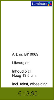 € 13,95              	Art. nr. BI10069  Likeurglas  Inhoud 5 cl Hoog 13,5 cm  Incl. tekst, afbeelding