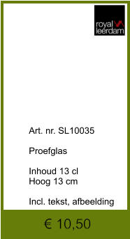 € 10,50              	Art. nr. SL10035  Proefglas   Inhoud 13 cl Hoog 13 cm  Incl. tekst, afbeelding