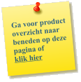Ga voor product overzicht naar beneden op deze pagina of  klik hier